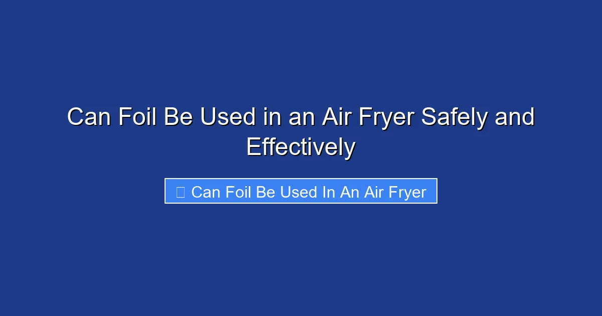 Can Foil Be Used in an Air Fryer Safely and Effectively