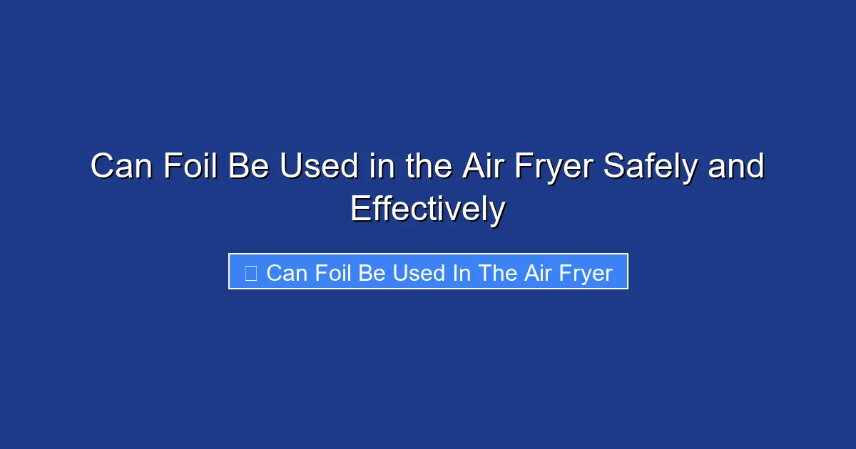 Can Foil Be Used in the Air Fryer Safely and Effectively