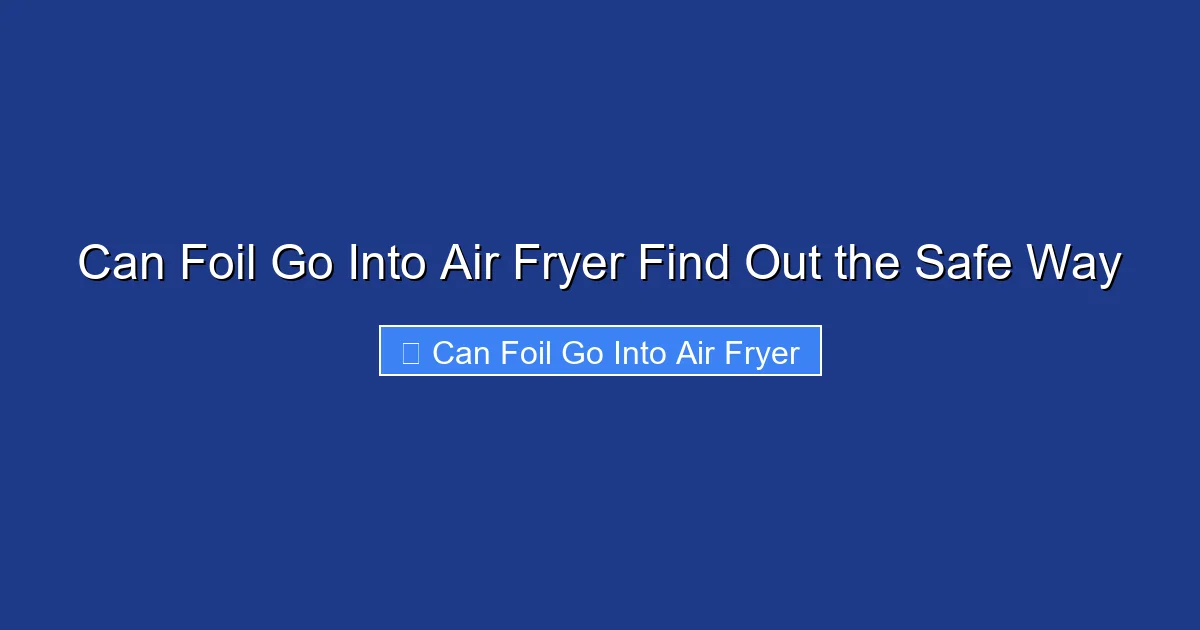 Can Foil Go Into Air Fryer Find Out the Safe Way