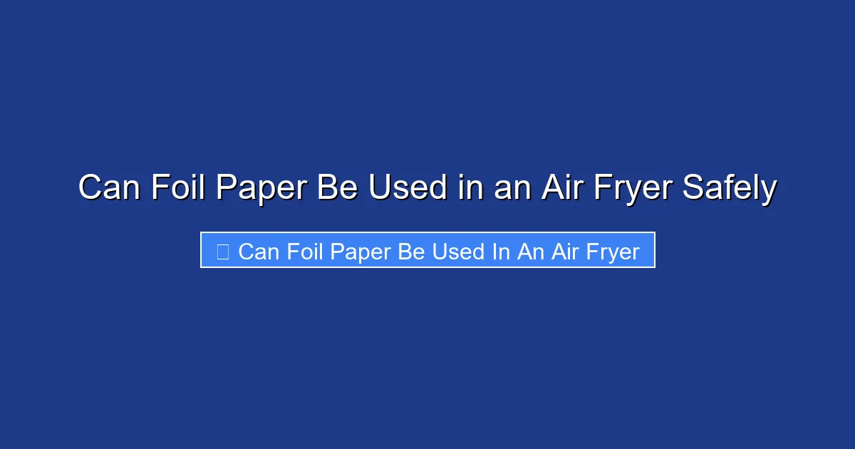 Can Foil Paper Be Used in an Air Fryer Safely