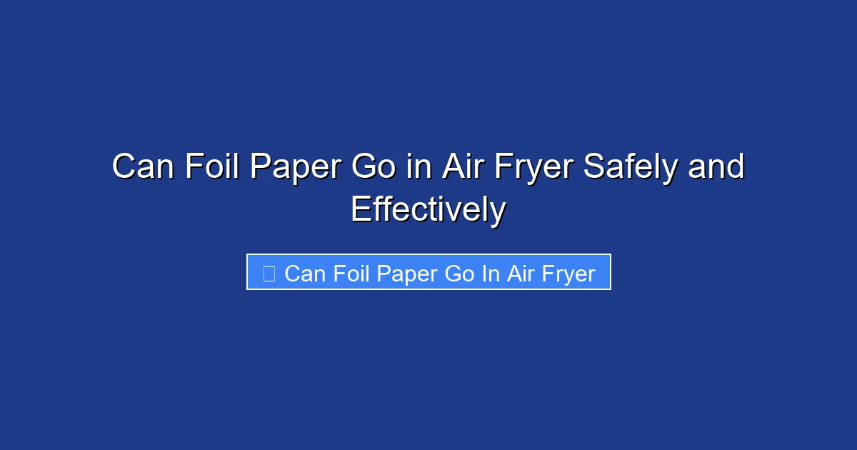 Can Foil Paper Go in Air Fryer Safely and Effectively