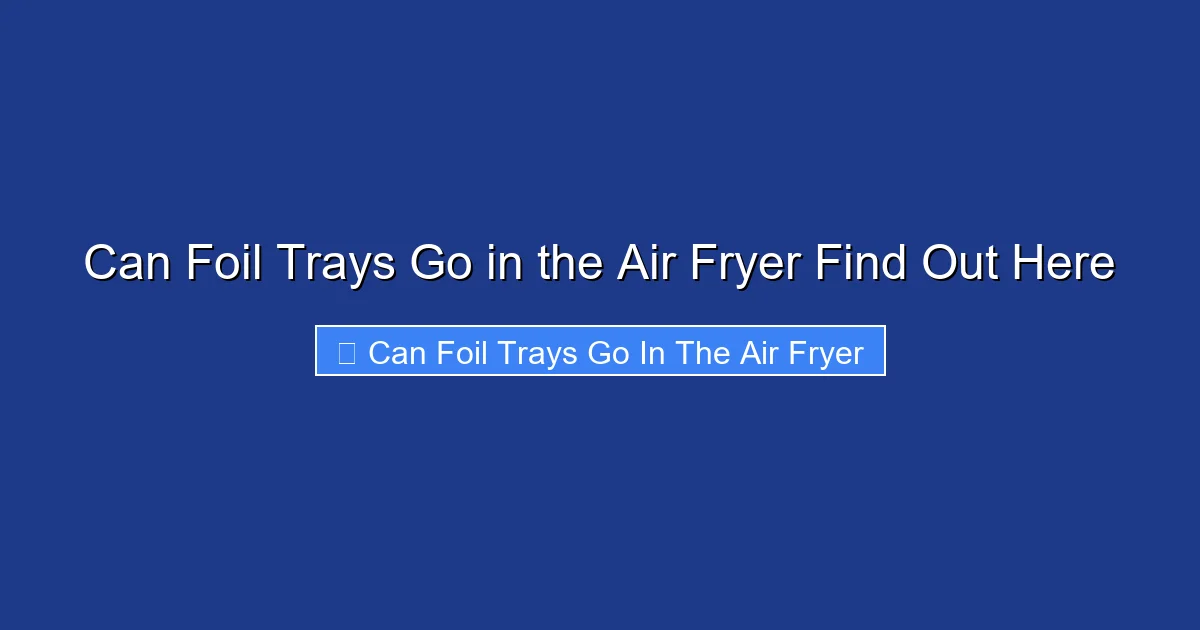 Can Foil Trays Go in the Air Fryer Find Out Here