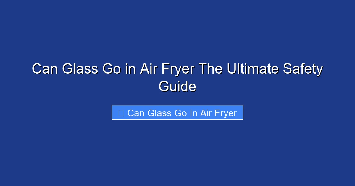 Can Glass Go in Air Fryer The Ultimate Safety Guide
