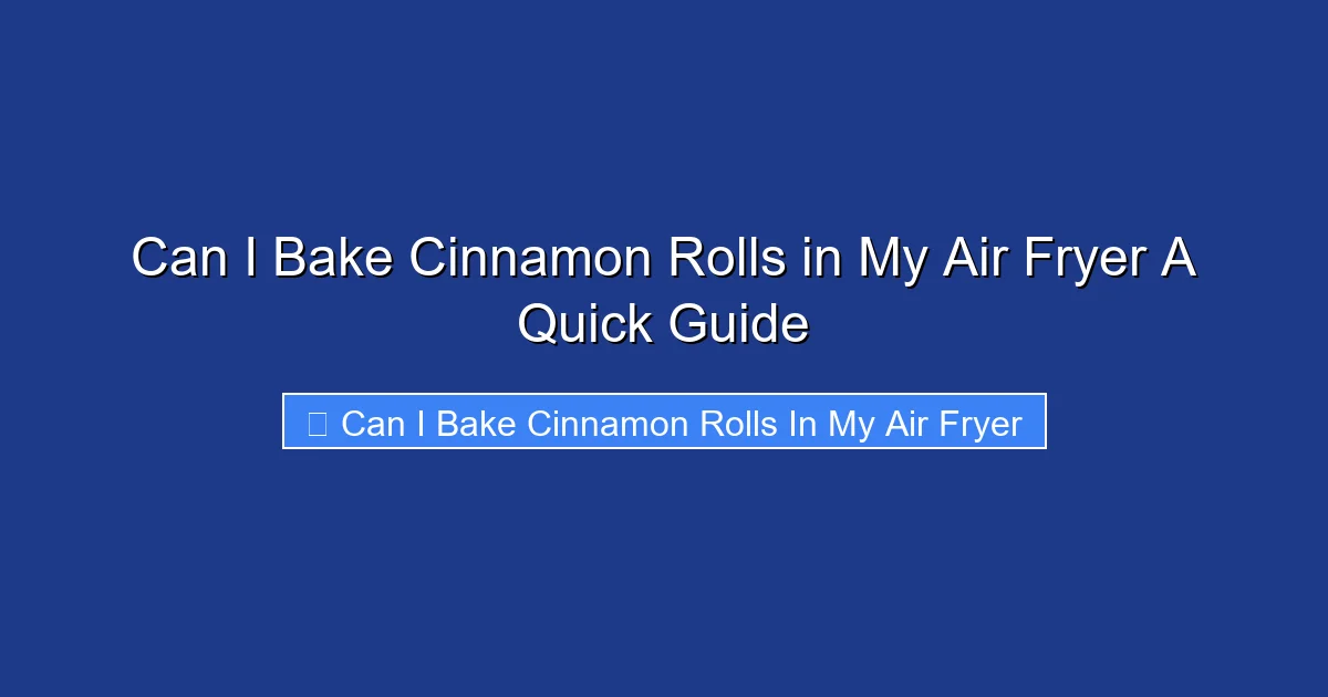 Can I Bake Cinnamon Rolls in My Air Fryer A Quick Guide