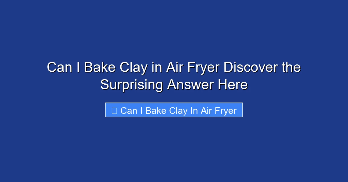 Can I Bake Clay in Air Fryer Discover the Surprising Answer Here