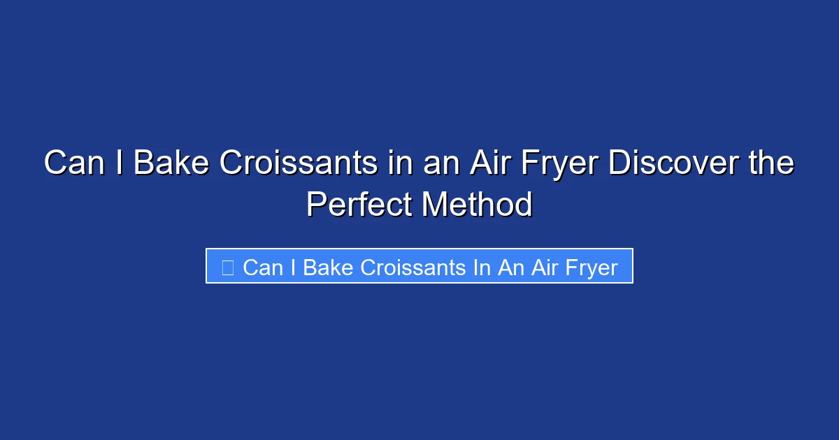 Can I Bake Croissants in an Air Fryer Discover the Perfect Method