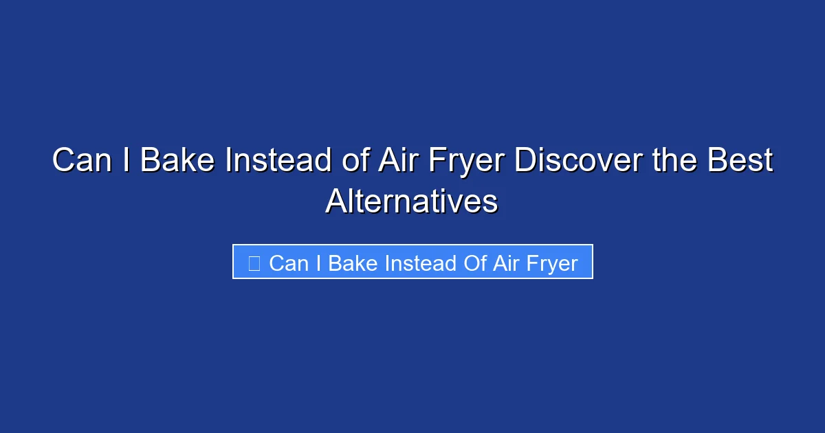Can I Bake Instead of Air Fryer Discover the Best Alternatives