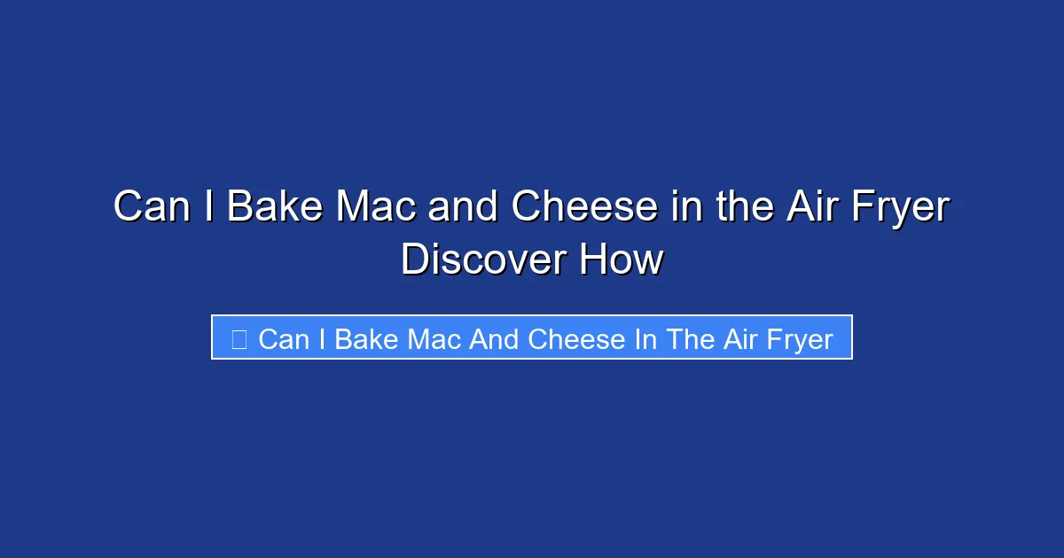 Can I Bake Mac and Cheese in the Air Fryer Discover How