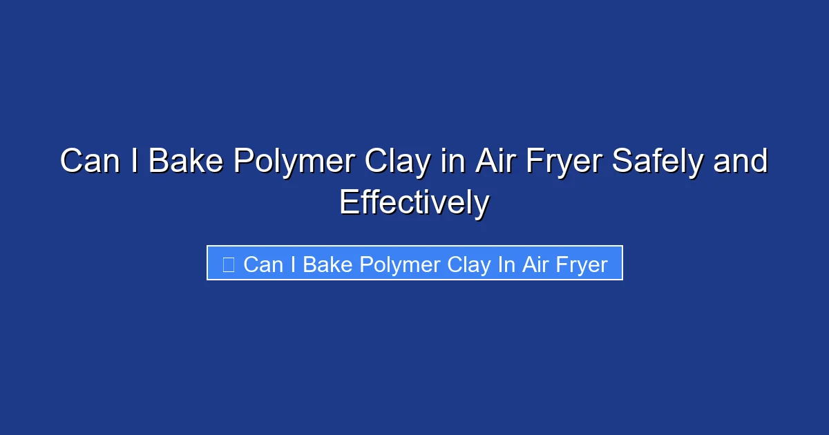 Can I Bake Polymer Clay in Air Fryer Safely and Effectively