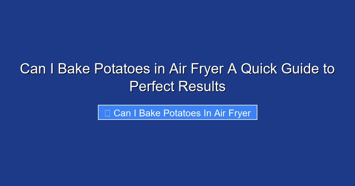 Can I Bake Potatoes in Air Fryer A Quick Guide to Perfect Results