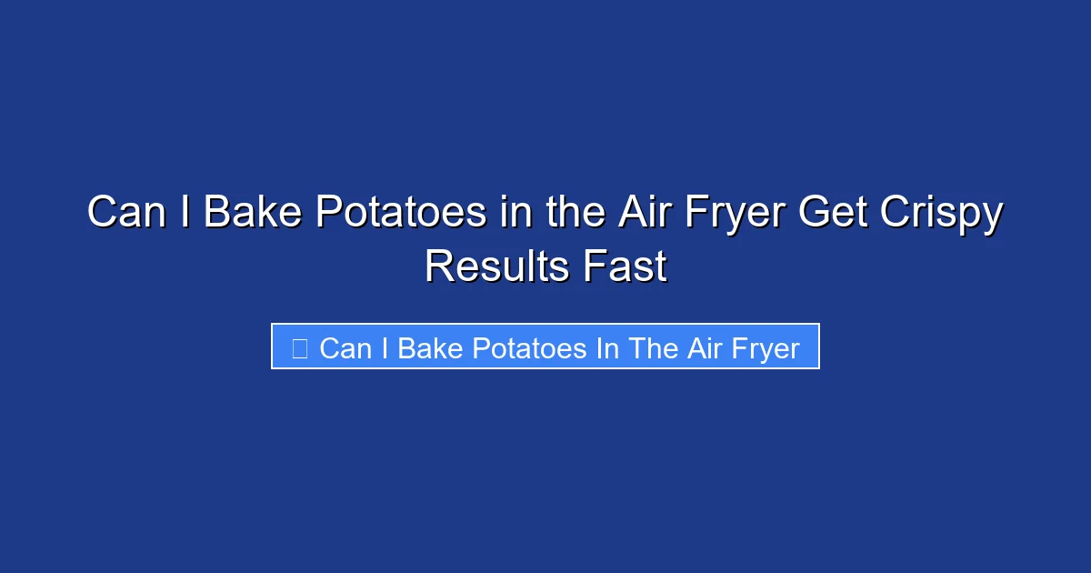 Can I Bake Potatoes in the Air Fryer Get Crispy Results Fast