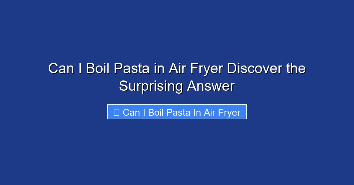Can I Boil Pasta in Air Fryer Discover the Surprising Answer