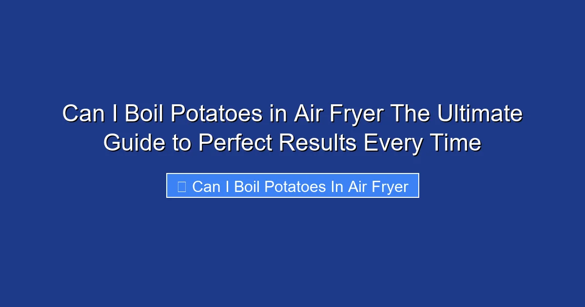 Can I Boil Potatoes in Air Fryer The Ultimate Guide to Perfect Results Every Time
