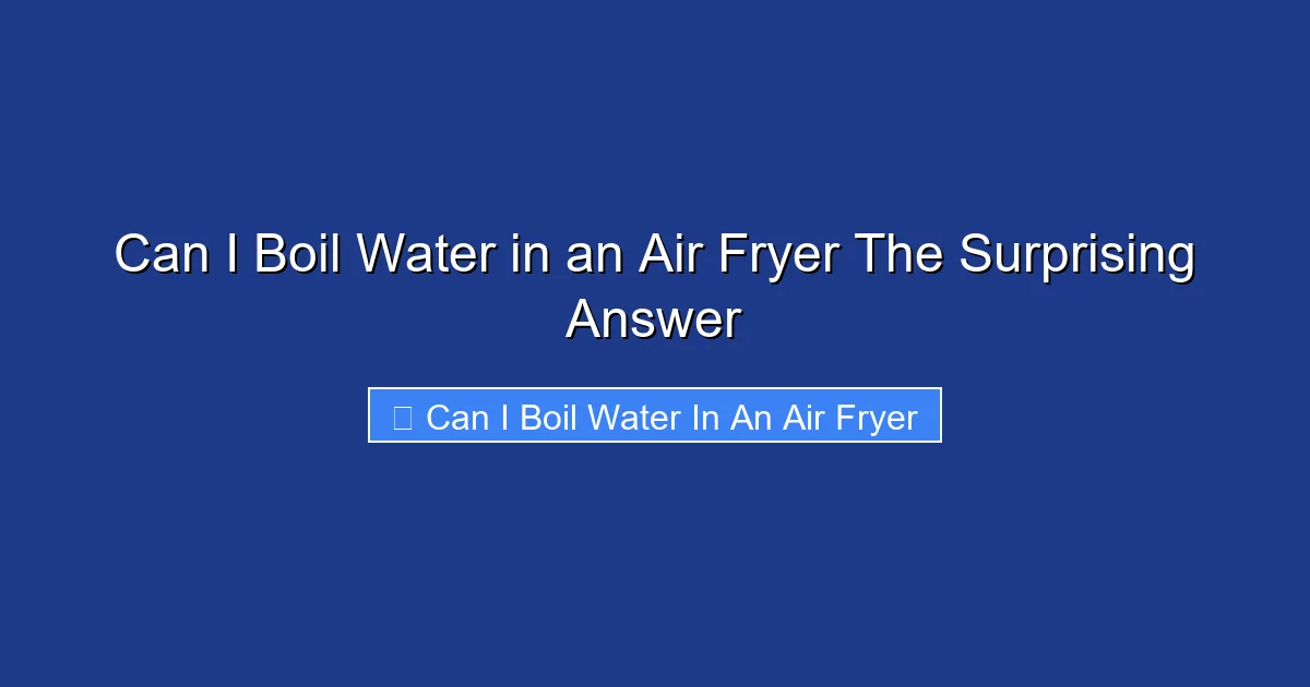 Can I Boil Water in an Air Fryer The Surprising Answer