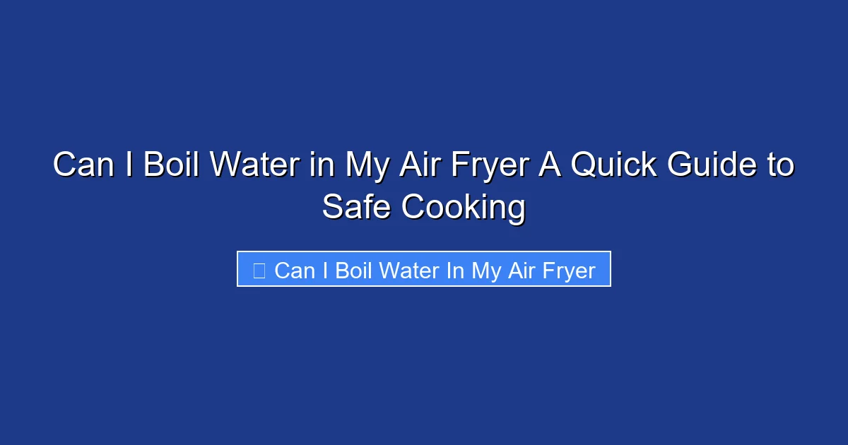 Can I Boil Water in My Air Fryer A Quick Guide to Safe Cooking