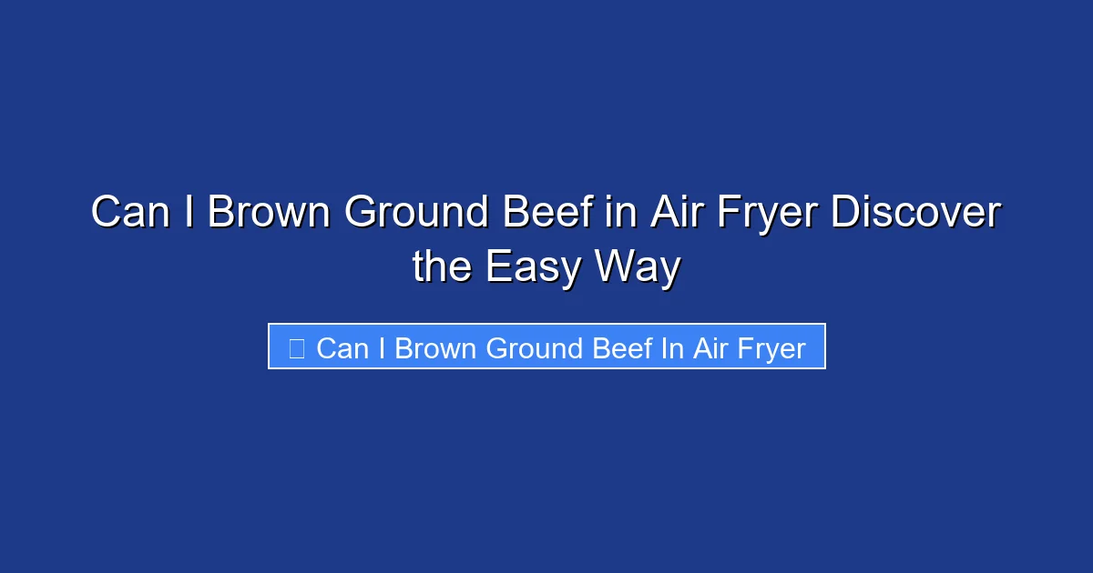 Can I Brown Ground Beef in Air Fryer Discover the Easy Way