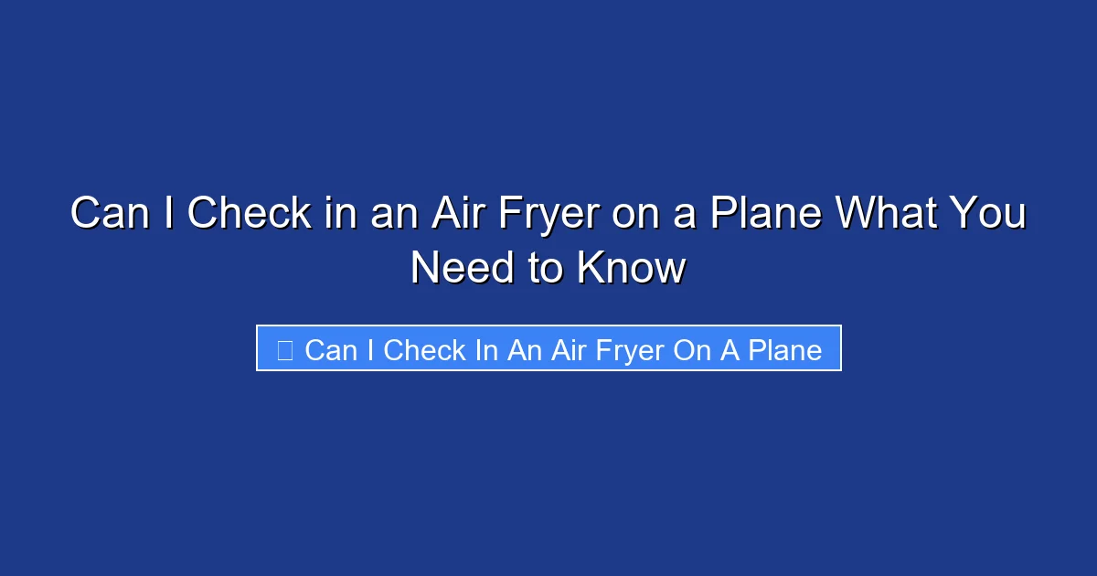 Can I Check in an Air Fryer on a Plane What You Need to Know