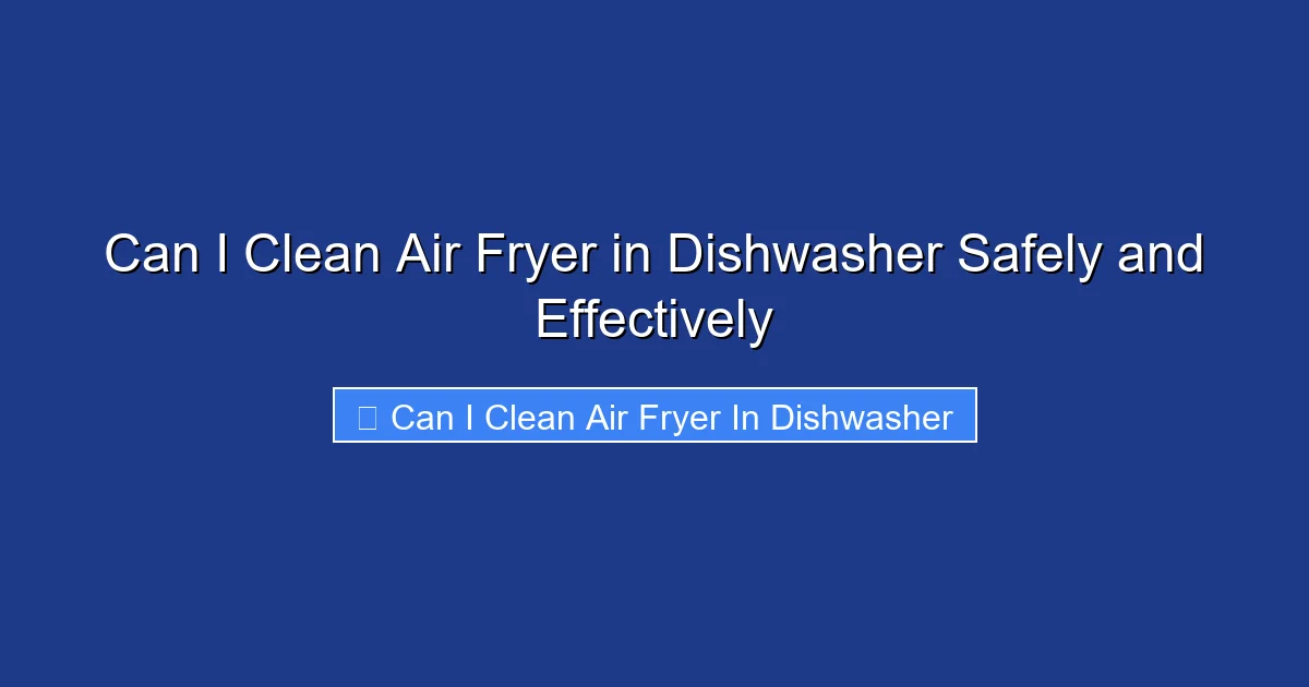 Can I Clean Air Fryer in Dishwasher Safely and Effectively