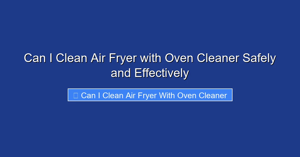 Can I Clean Air Fryer with Oven Cleaner Safely and Effectively