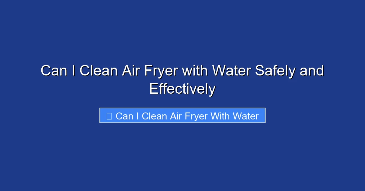 Can I Clean Air Fryer with Water Safely and Effectively