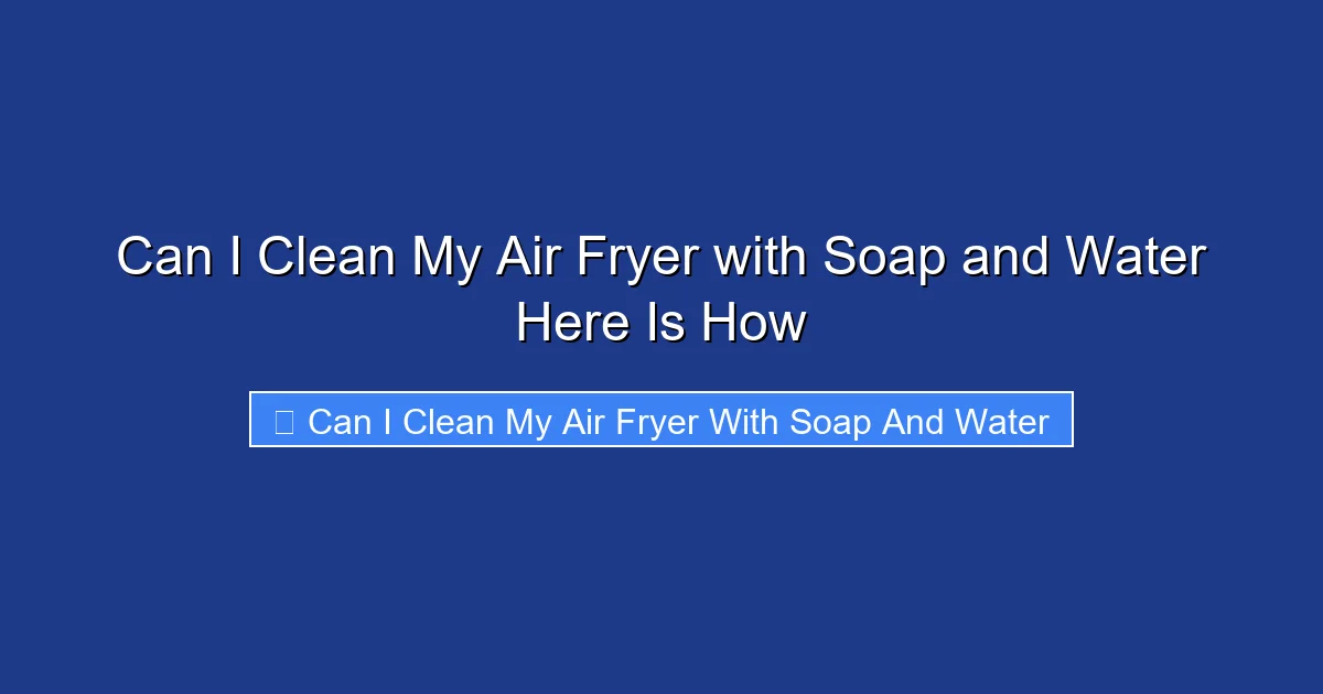 Can I Clean My Air Fryer with Soap and Water Here Is How