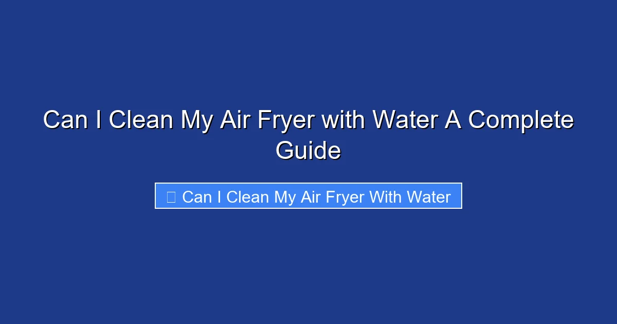 Can I Clean My Air Fryer with Water A Complete Guide