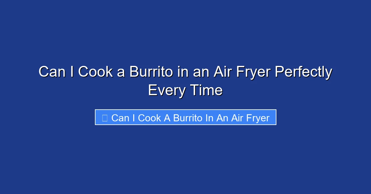 Can I Cook a Burrito in an Air Fryer Perfectly Every Time