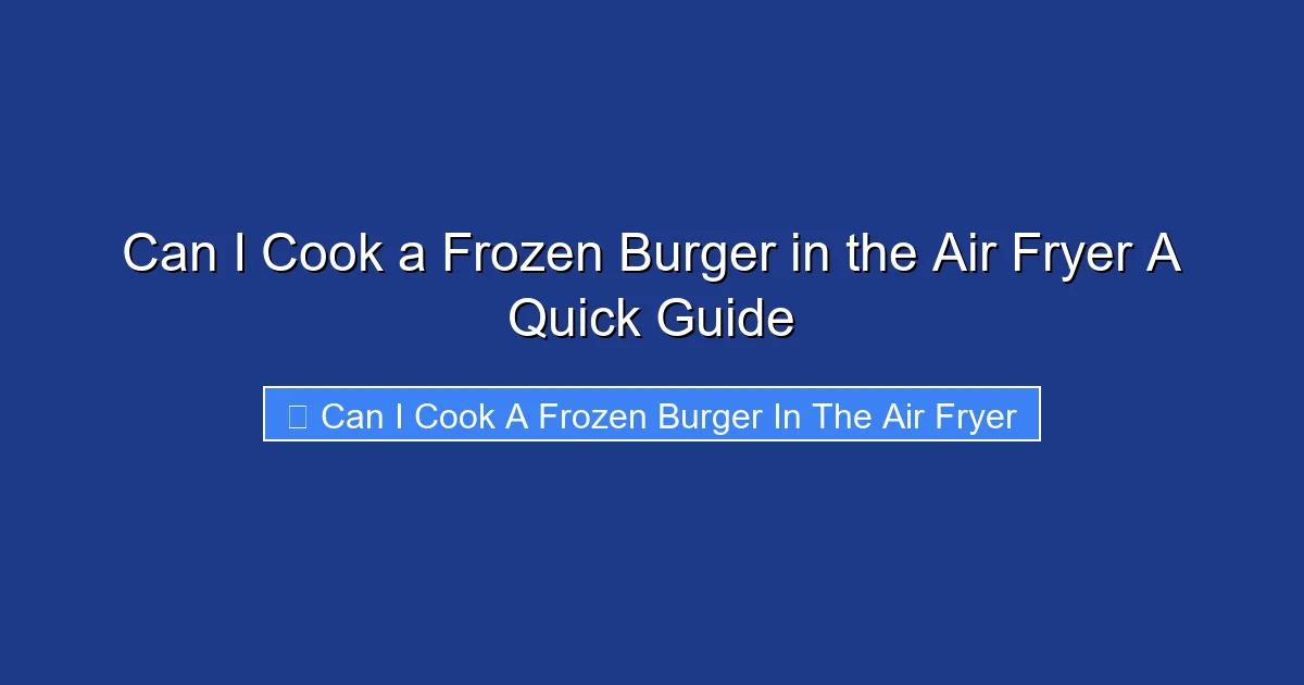Can I Cook a Frozen Burger in the Air Fryer A Quick Guide