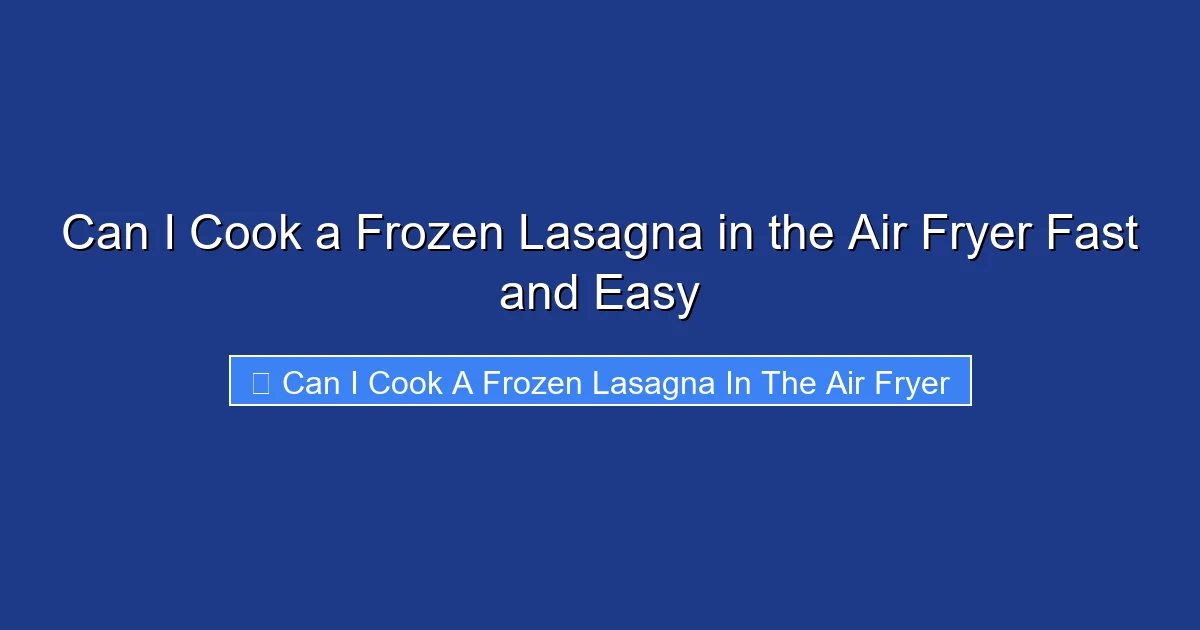 Can I Cook a Frozen Lasagna in the Air Fryer Fast and Easy