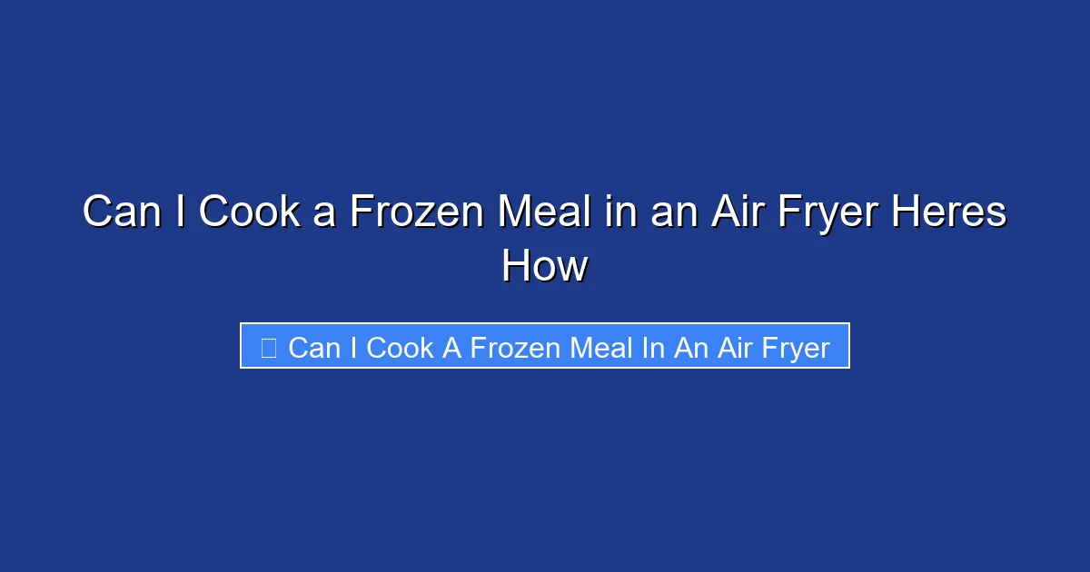 Can I Cook a Frozen Meal in an Air Fryer Heres How