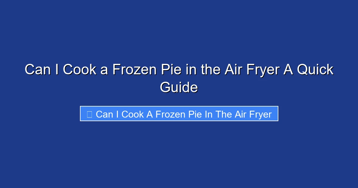Can I Cook a Frozen Pie in the Air Fryer A Quick Guide