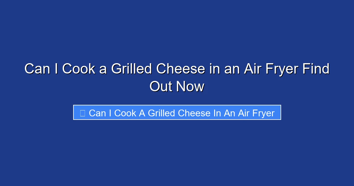 Can I Cook a Grilled Cheese in an Air Fryer Find Out Now