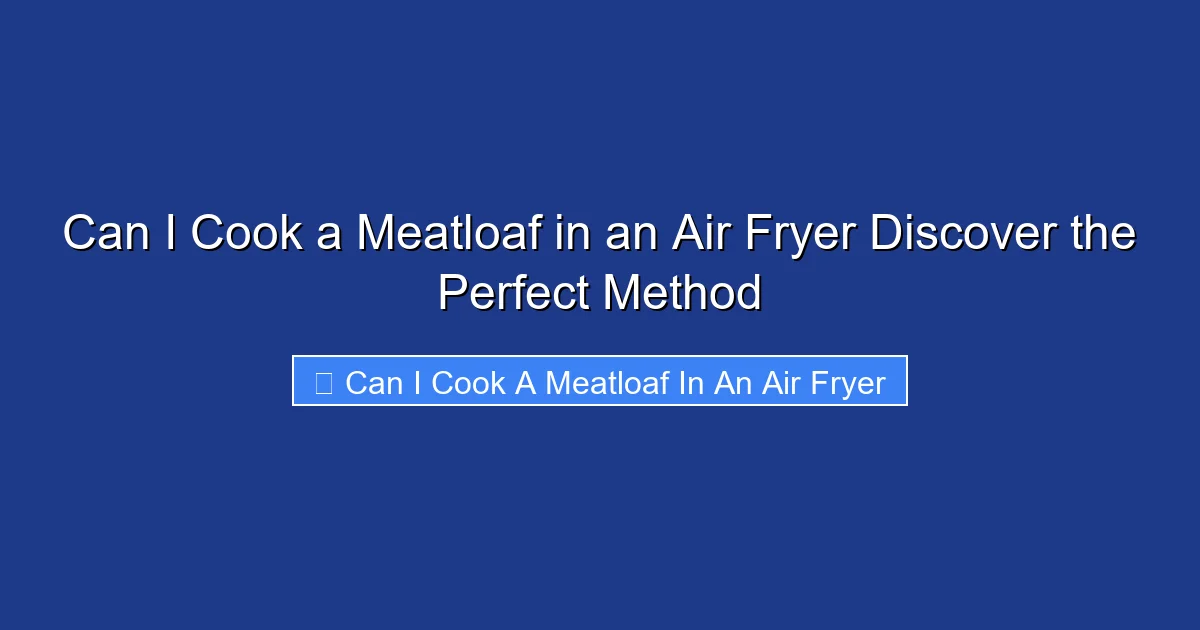 Can I Cook a Meatloaf in an Air Fryer Discover the Perfect Method