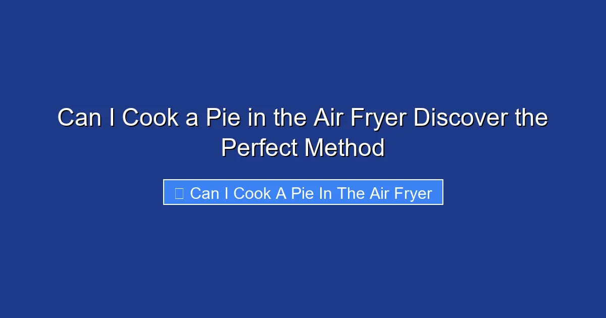 Can I Cook a Pie in the Air Fryer Discover the Perfect Method