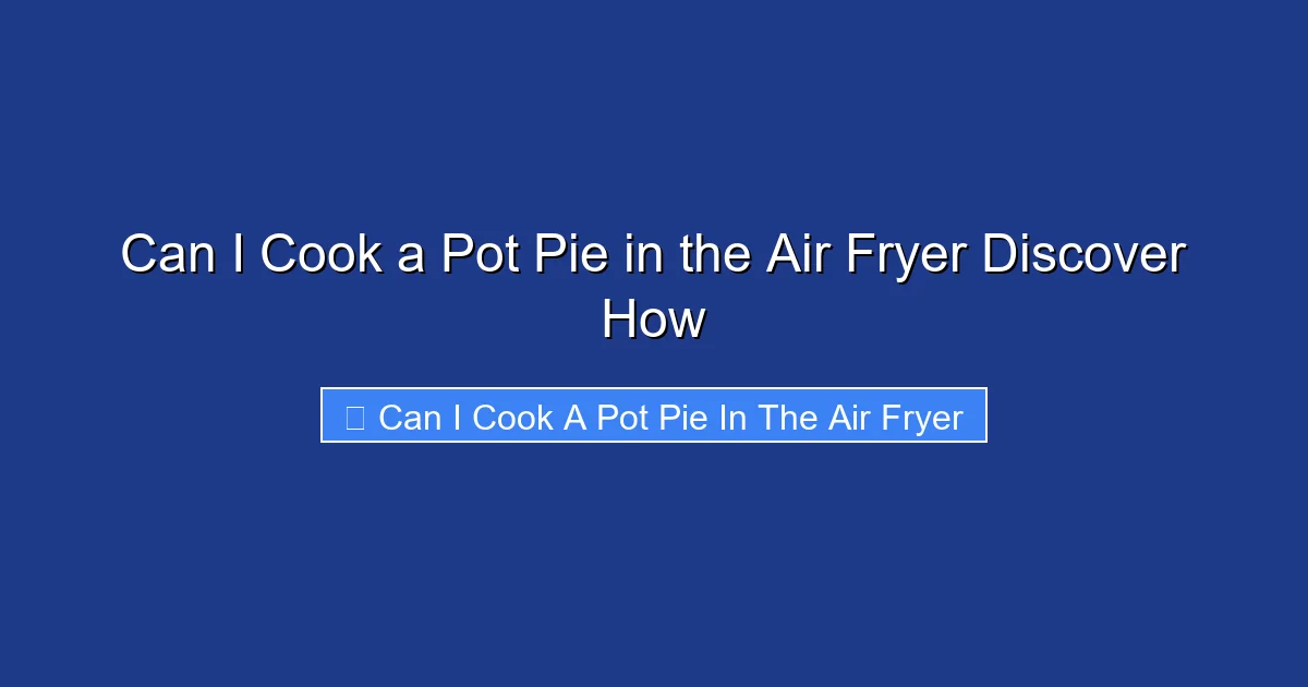 Can I Cook a Pot Pie in the Air Fryer Discover How
