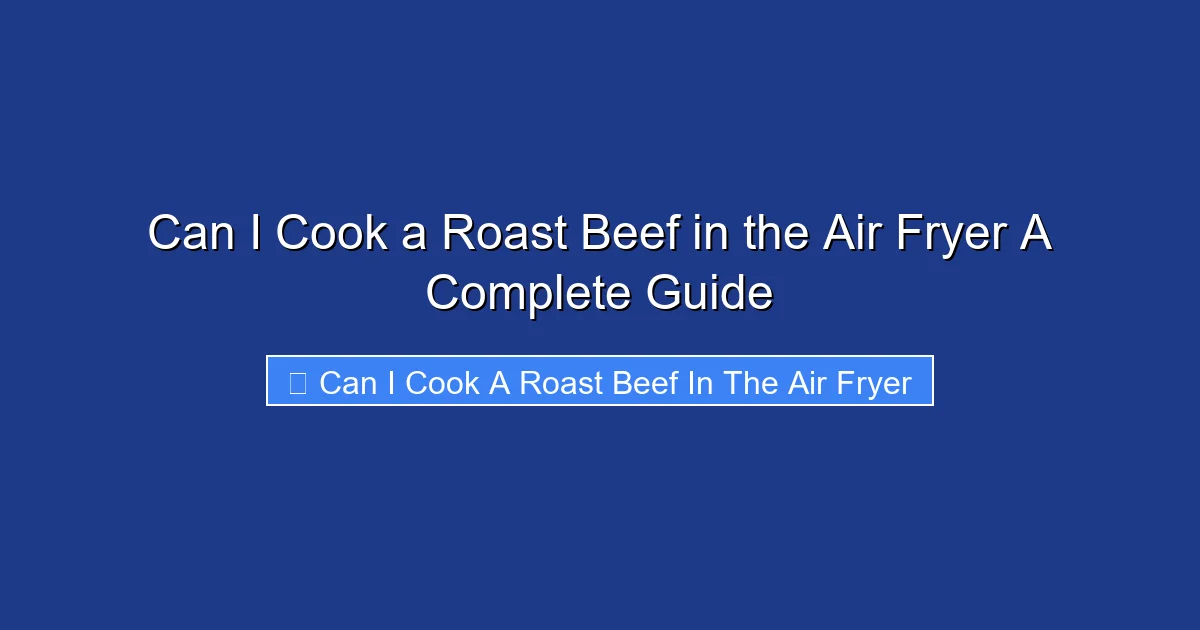 Can I Cook a Roast Beef in the Air Fryer A Complete Guide