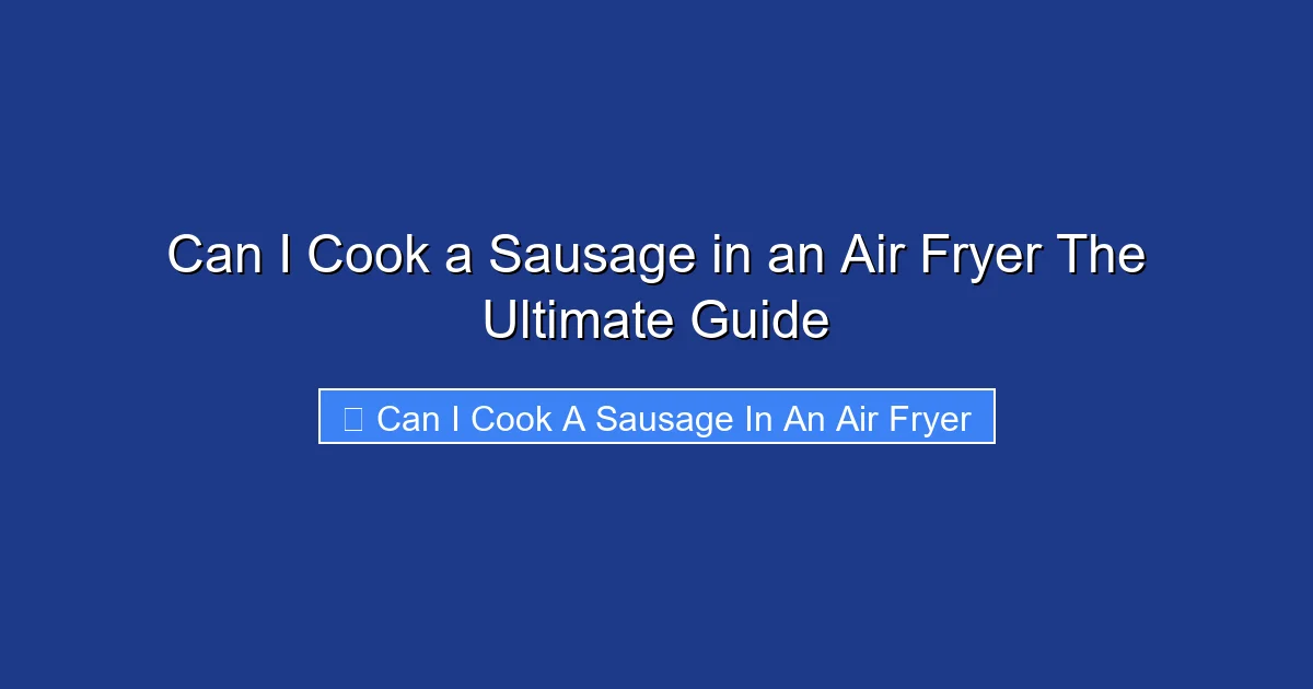 Can I Cook a Sausage in an Air Fryer The Ultimate Guide