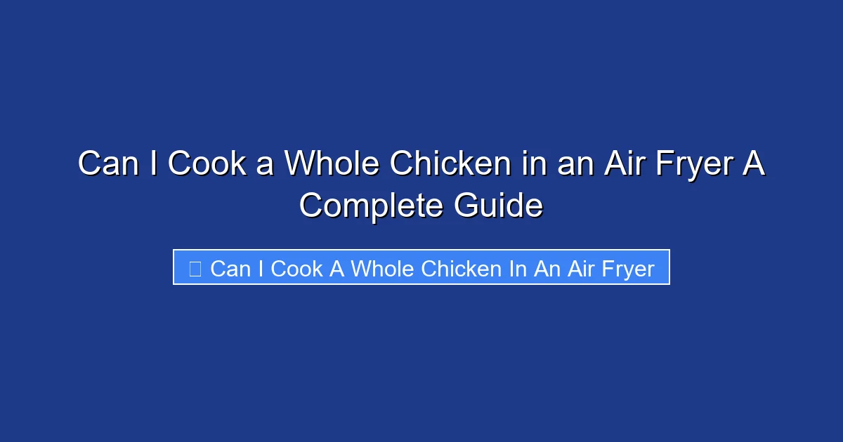 Can I Cook a Whole Chicken in an Air Fryer A Complete Guide