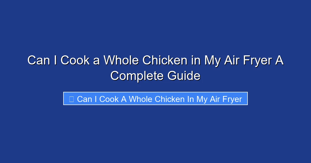 Can I Cook a Whole Chicken in My Air Fryer A Complete Guide