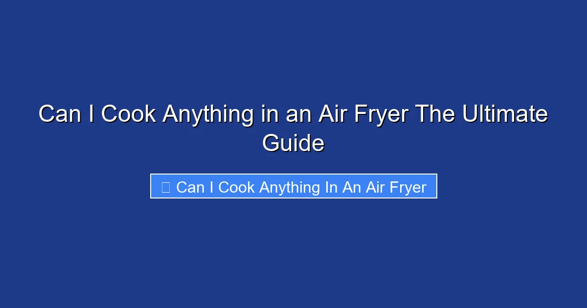 Can I Cook Anything in an Air Fryer The Ultimate Guide