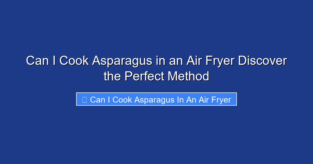 Can I Cook Asparagus in an Air Fryer Discover the Perfect Method