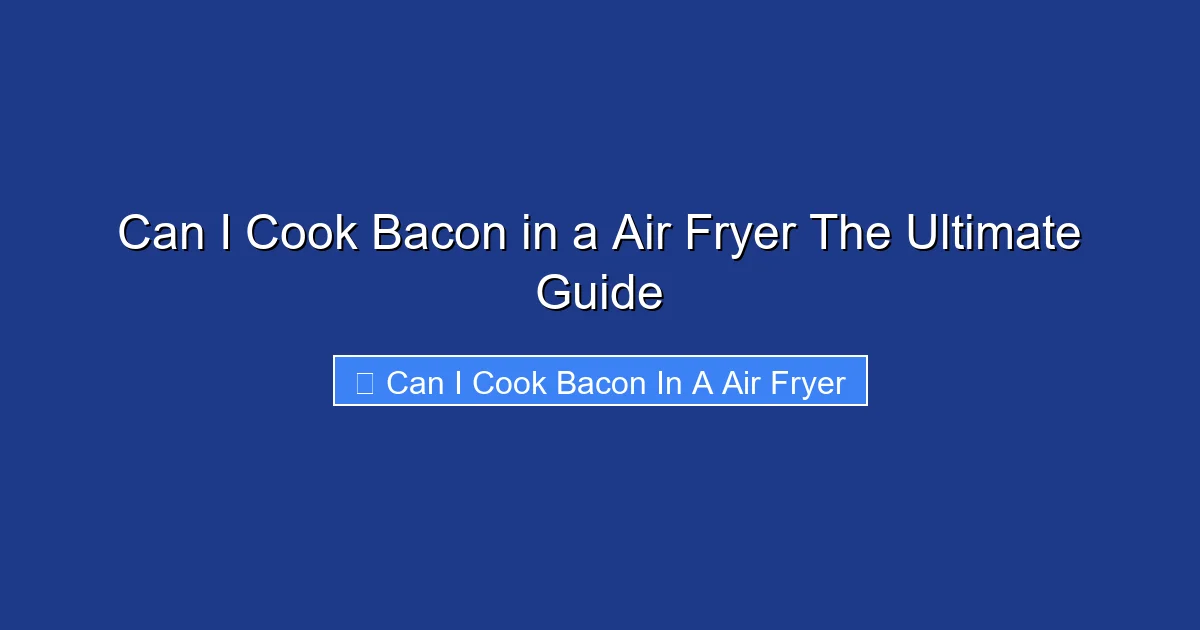 Can I Cook Bacon in a Air Fryer The Ultimate Guide