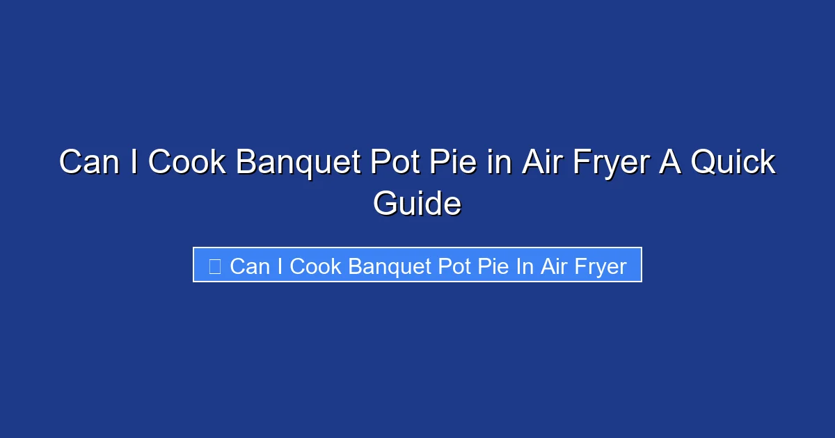 Can I Cook Banquet Pot Pie in Air Fryer A Quick Guide
