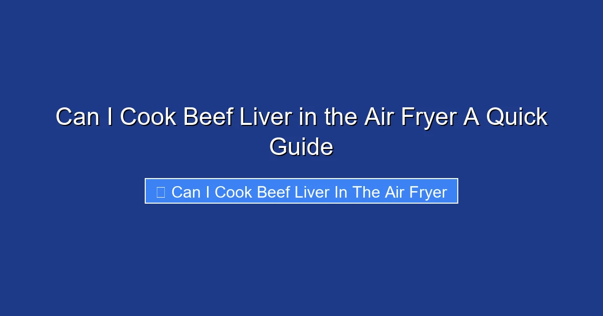Can I Cook Beef Liver in the Air Fryer A Quick Guide