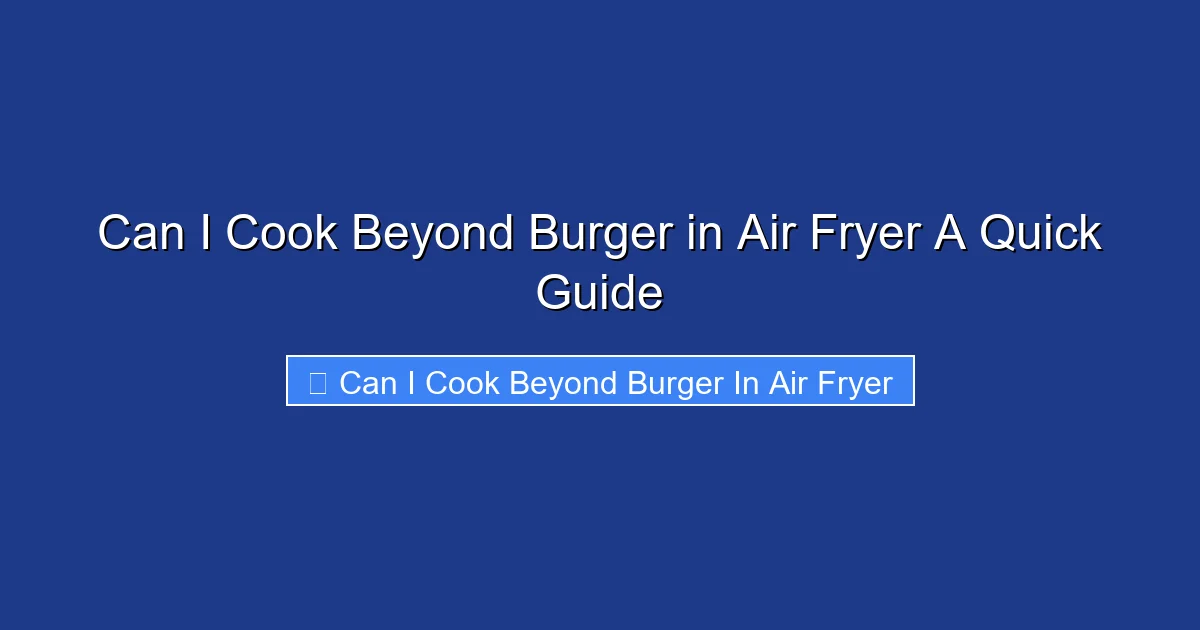 Can I Cook Beyond Burger in Air Fryer A Quick Guide
