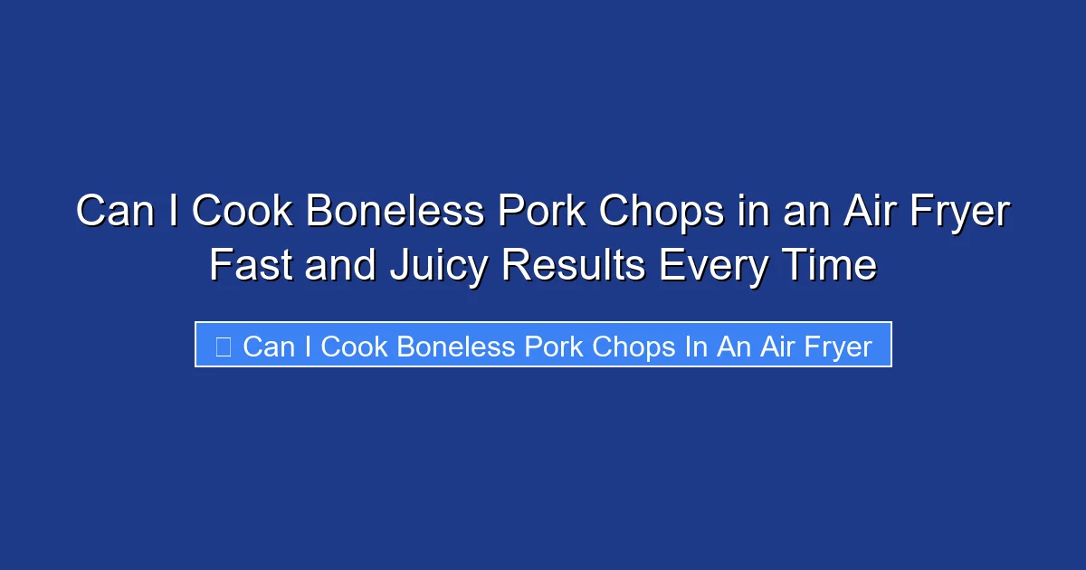 Can I Cook Boneless Pork Chops in an Air Fryer Fast and Juicy Results Every Time