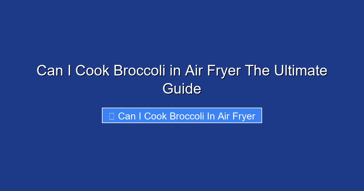 Can I Cook Broccoli in Air Fryer The Ultimate Guide