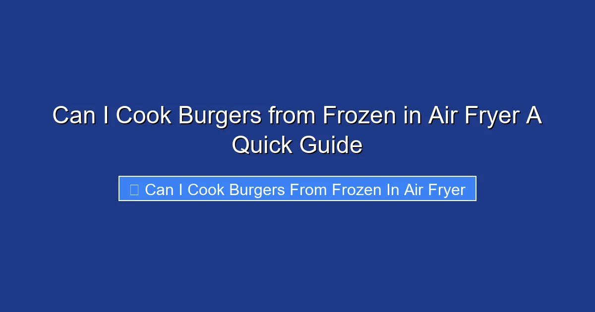 Can I Cook Burgers from Frozen in Air Fryer A Quick Guide