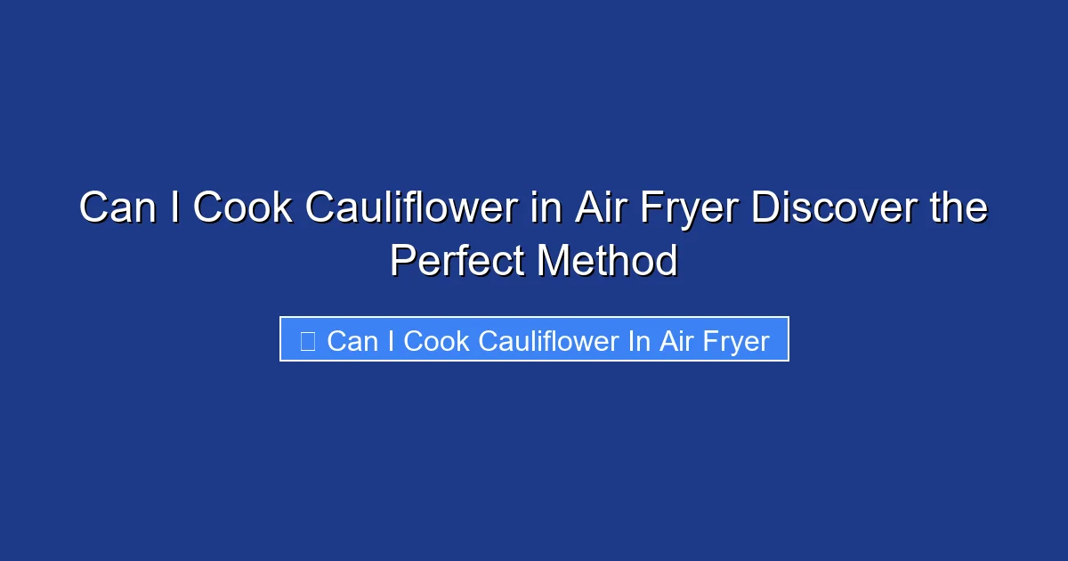 Can I Cook Cauliflower in Air Fryer Discover the Perfect Method