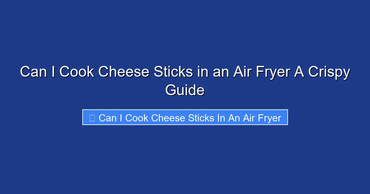 Can I Cook Cheese Sticks in an Air Fryer A Crispy Guide